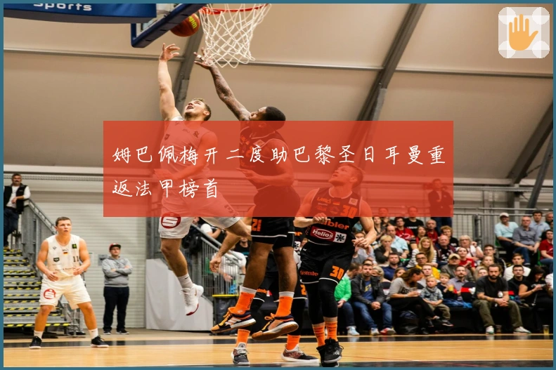 姆巴佩梅开二度助巴黎圣日耳曼重返法甲榜首