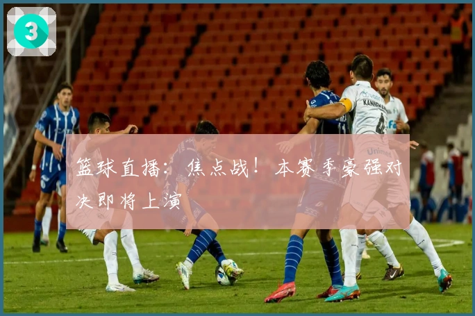 篮球直播：焦点战！本赛季豪强对决即将上演