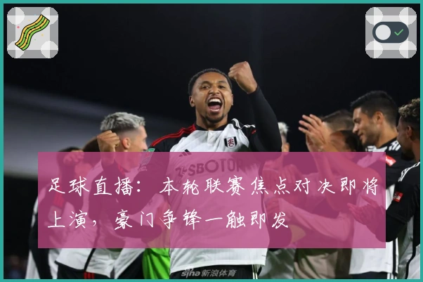 足球直播：本轮联赛焦点对决即将上演，豪门争锋一触即发