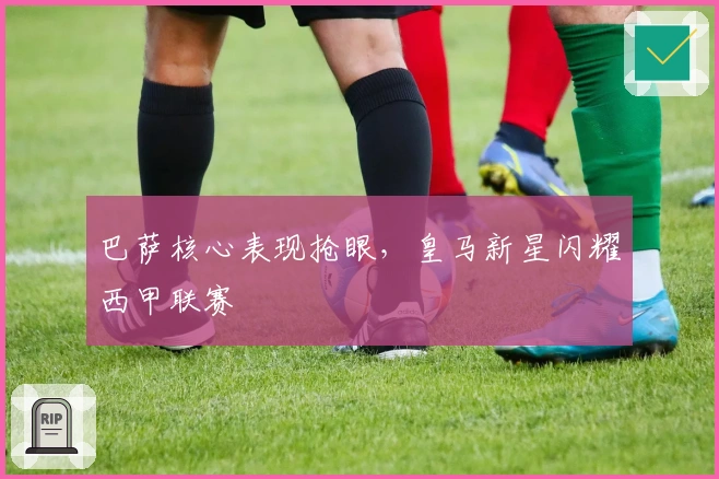 巴萨核心表现抢眼，皇马新星闪耀西甲联赛