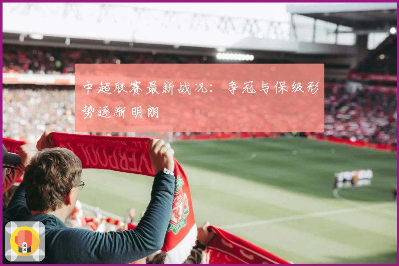 中超联赛最新战况：争冠与保级形势逐渐明朗