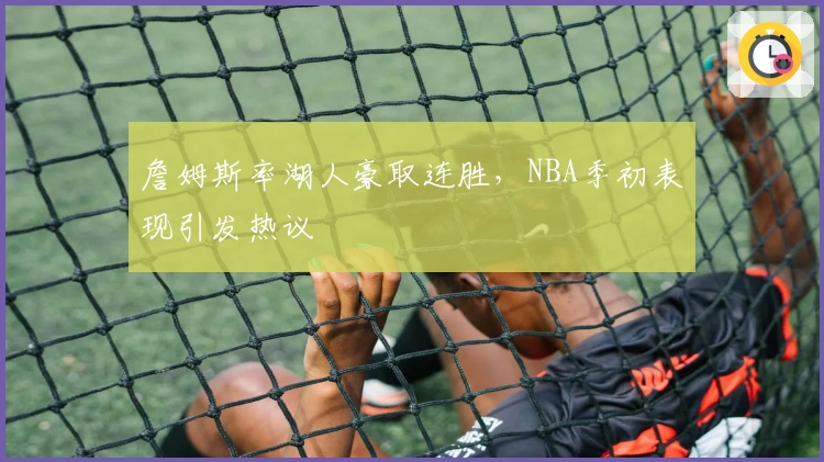 詹姆斯率湖人豪取连胜，NBA季初表现引发热议
