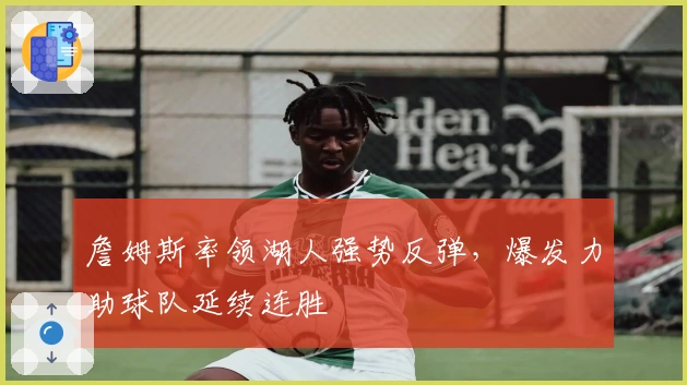 詹姆斯率领湖人强势反弹，爆发力助球队延续连胜