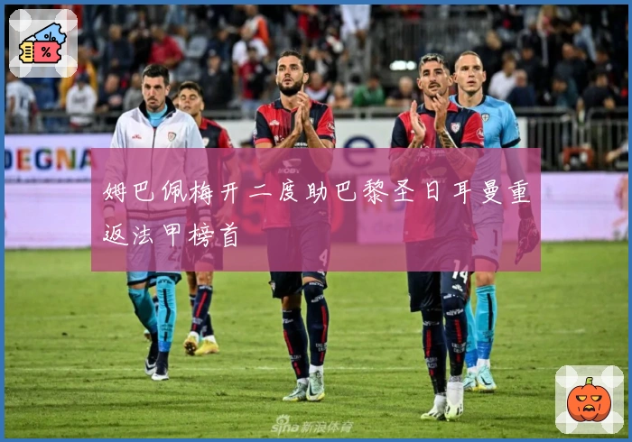 姆巴佩梅开二度助巴黎圣日耳曼重返法甲榜首