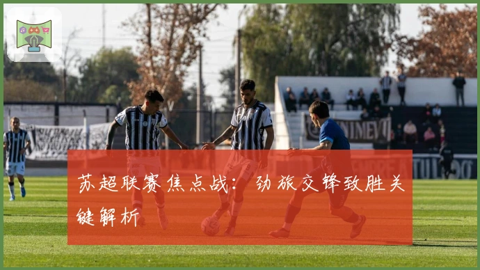 苏超联赛焦点战：劲旅交锋致胜关键解析