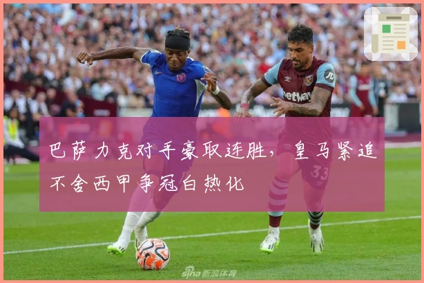 巴萨力克对手豪取连胜，皇马紧追不舍西甲争冠白热化