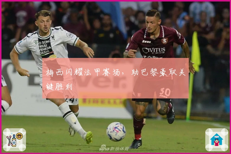 梅西闪耀法甲赛场，助巴黎豪取关键胜利